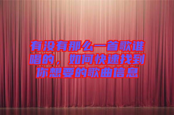 有沒有那么一首歌誰(shuí)唱的,如何快速找到你想要的歌曲信息