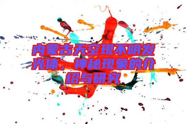 內(nèi)蒙古天空現(xiàn)不明發(fā)光體,神秘現(xiàn)象的介紹與研究