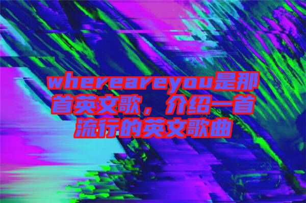 whereareyou是那首英文歌,介紹一首流行的英文歌曲