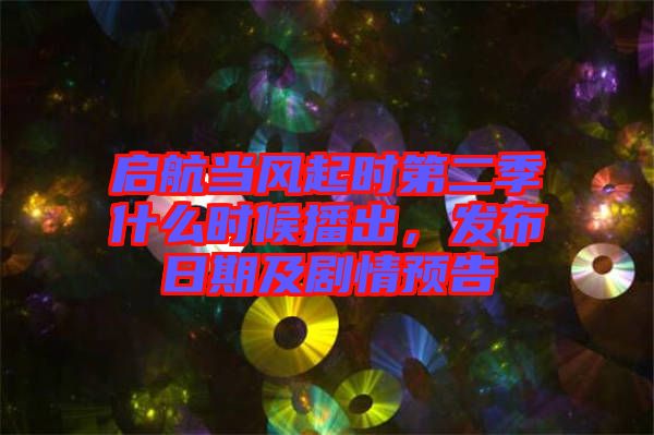 啟航當(dāng)風(fēng)起時(shí)第二季什么時(shí)候播出,發(fā)布日期及劇情預(yù)告