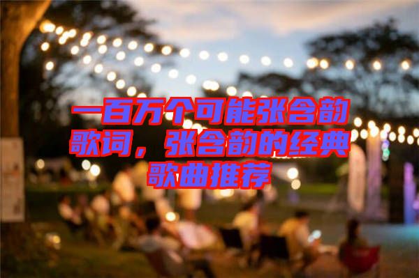 一百萬個可能張含韻歌詞,張含韻的經(jīng)典歌曲推薦