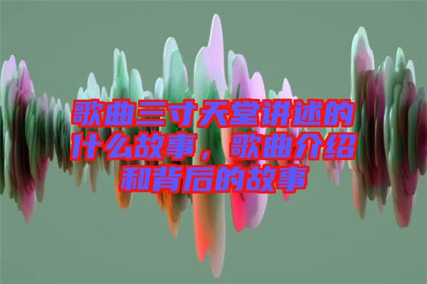 歌曲三寸天堂講述的什么故事，歌曲介紹和背后的故事
