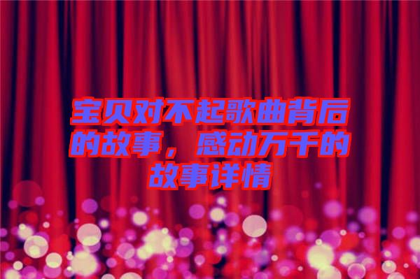 寶貝對不起歌曲背后的故事,感動萬千的故事詳情
