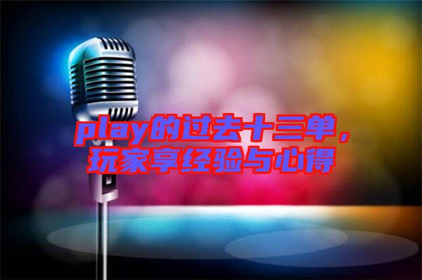 play的過去十三單,玩家享經(jīng)驗(yàn)與心得