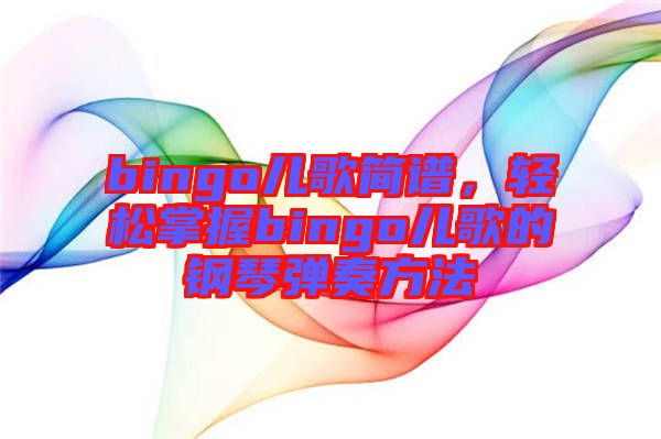 bingo兒歌簡譜,輕松掌握bingo兒歌的鋼琴彈奏方法