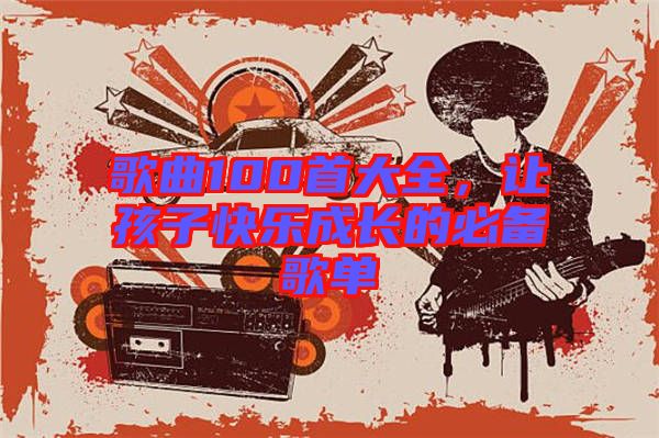 歌曲100首大全，讓孩子快樂成長的必備歌單