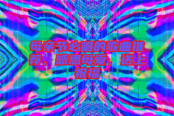 母親節(jié)必唱的歌曲推薦，感恩母愛，送上祝福
