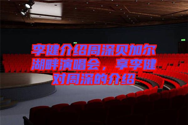 李健介紹周深貝加爾湖畔演唱會,享李健對周深的介紹