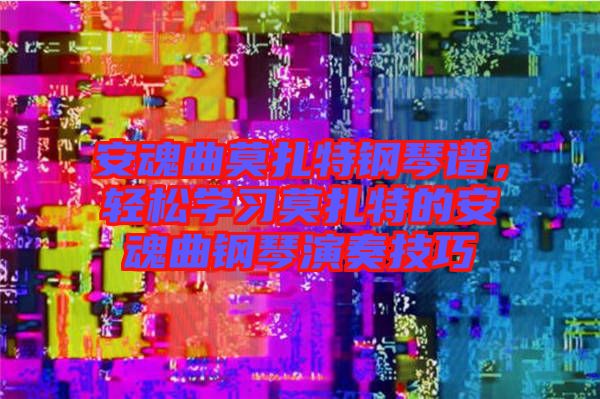 安魂曲莫扎特鋼琴譜,輕松學(xué)習(xí)莫扎特的安魂曲鋼琴演奏技巧