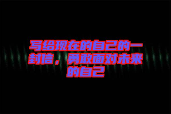 寫給現在的自己的一封信,勇敢面對未來的自己