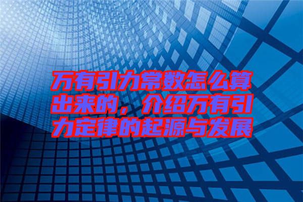 萬(wàn)有引力常數(shù)怎么算出來(lái)的,介紹萬(wàn)有引力定律的起源與發(fā)展
