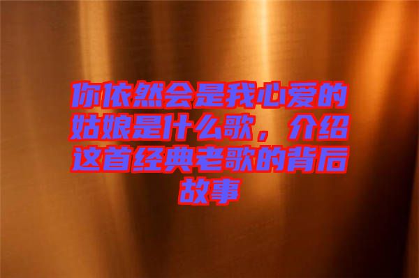 你依然會是我心愛的姑娘是什么歌,介紹這首經典老歌的背后故事