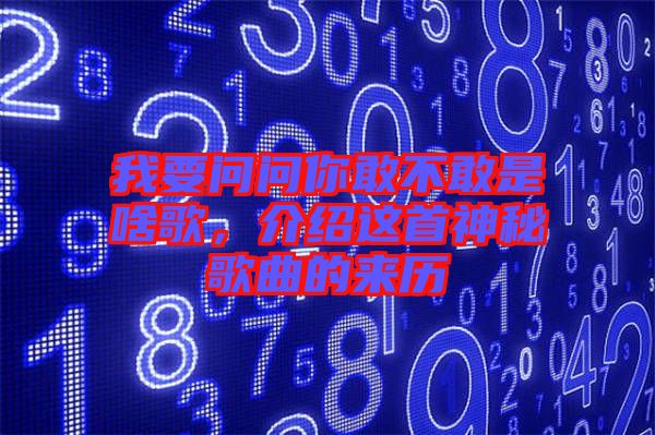 我要問問你敢不敢是啥歌,介紹這首神秘歌曲的來歷