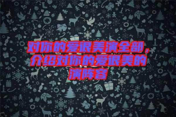 對(duì)你的愛很美演全部,介紹對(duì)你的愛很美的演陣容