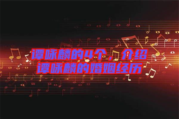 譚詠麟的4個，介紹譚詠麟的婚姻經歷