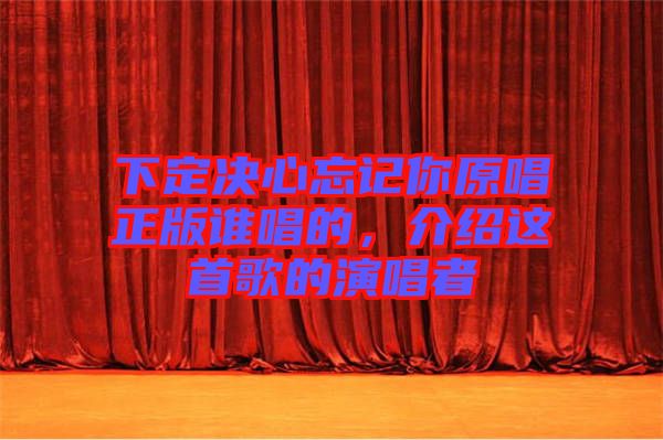 下定決心忘記你原唱正版誰唱的,介紹這首歌的演唱者