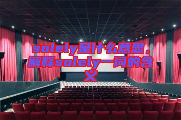 solely是什么意思,解釋solely一詞的含義