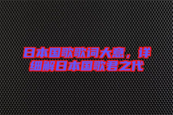 日本國(guó)歌歌詞大意,詳細(xì)解日本國(guó)歌君之代