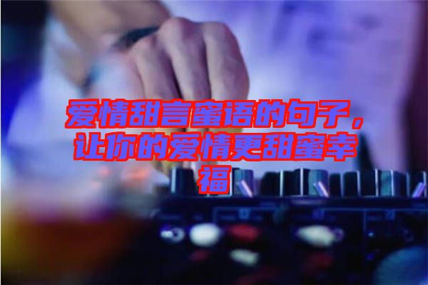 愛情甜言蜜語的句子,讓你的愛情更甜蜜幸福