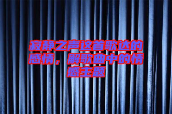 寂靜之聲這首歌達的感情,解歌曲中的情感主題