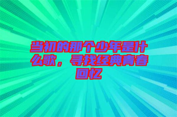 當初的那個少年是什么歌,尋找經典青春回憶