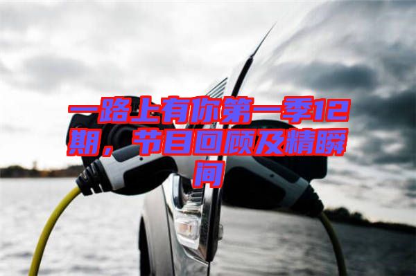 一路上有你第一季12期,節目回顧及精瞬間