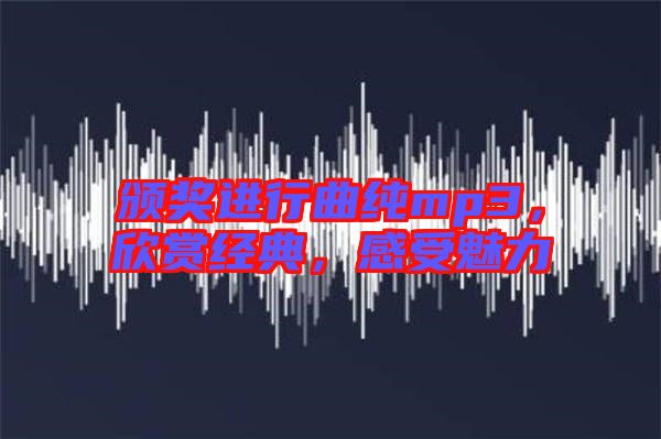 頒獎進行曲純mp3,欣賞經(jīng)典,感受魅力