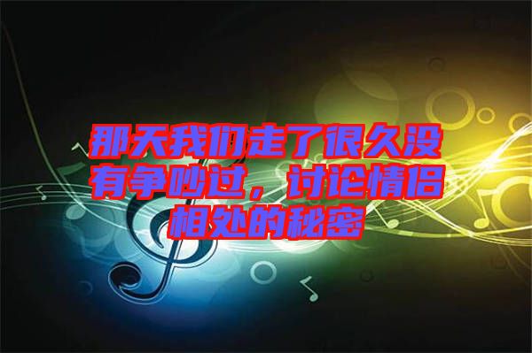 那天我們走了很久沒有爭吵過,討論情侶相處的秘密