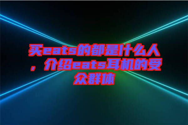 買eats的都是什么人,介紹eats耳機的受眾群體