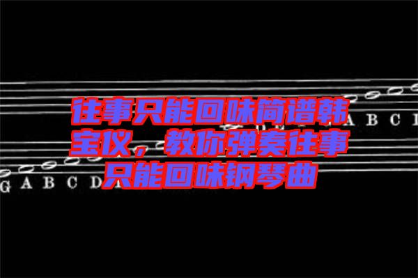 往事只能回味簡譜韓寶儀，教你彈奏往事只能回味鋼琴曲
