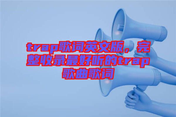 trap歌詞英文版，完整收錄最好聽的trap歌曲歌詞