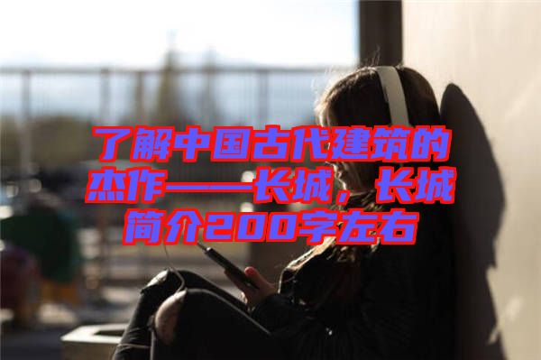 了解中國古代建筑的杰作——長城，長城簡介200字左右