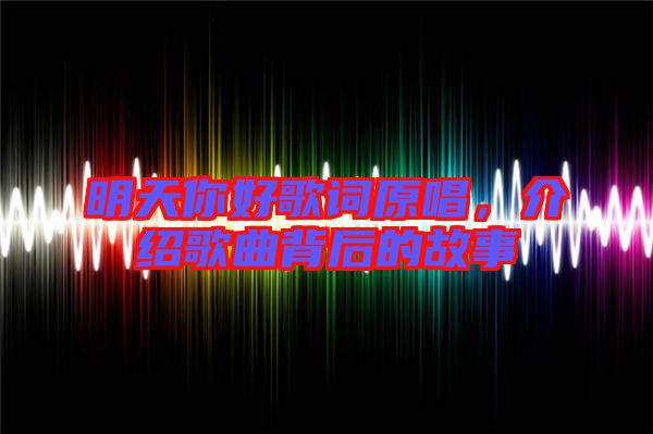 明天你好歌詞原唱,介紹歌曲背后的故事
