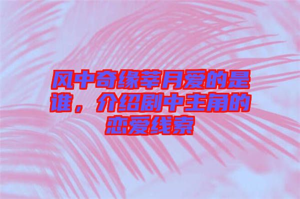 風(fēng)中奇緣莘月愛的是誰,介紹劇中主角的戀愛線索