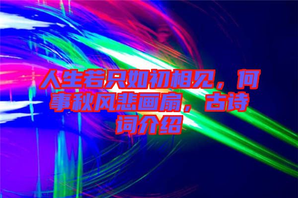 人生若只如初相見,何事秋風悲畫扇,古詩詞介紹