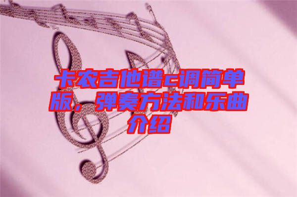卡農吉他譜c調簡單版,彈奏方法和樂曲介紹