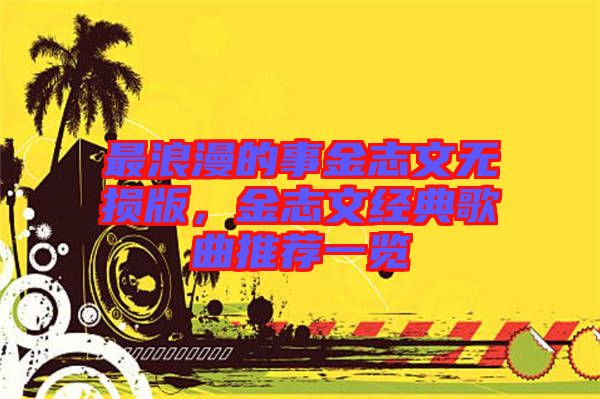 最浪漫的事金志文無(wú)損版,金志文經(jīng)典歌曲推薦一覽