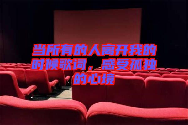 當(dāng)所有的人離開我的時(shí)候歌詞,感受孤獨(dú)的心境