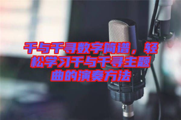 千與千尋數(shù)字簡譜,輕松學(xué)習(xí)千與千尋主題曲的演奏方法