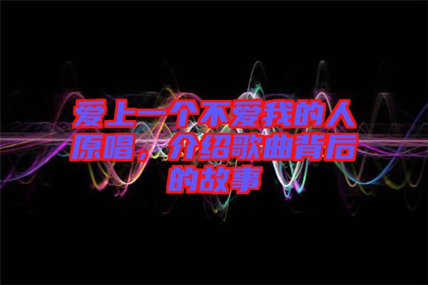 愛上一個不愛我的人原唱,介紹歌曲背后的故事