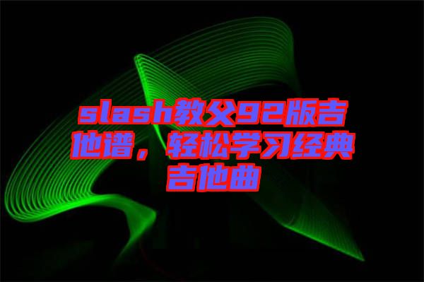 slash教父92版吉他譜,輕松學(xué)習(xí)經(jīng)典吉他曲