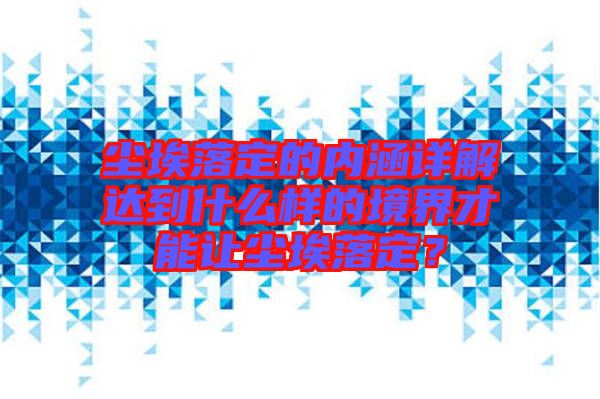 塵埃落定的內(nèi)涵詳解達(dá)到什么樣的境界才能讓塵埃落定?