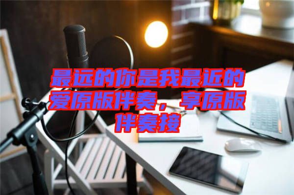 最遠的你是我最近的愛原版伴奏,享原版伴奏接