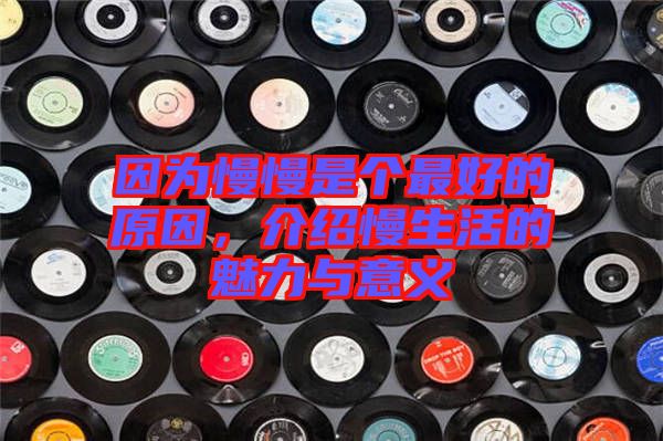 因為慢慢是個最好的原因,介紹慢生活的魅力與意義