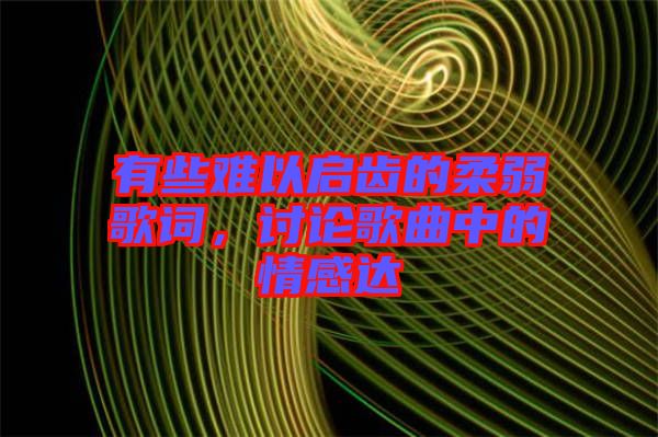 有些難以啟齒的柔弱歌詞,討論歌曲中的情感達