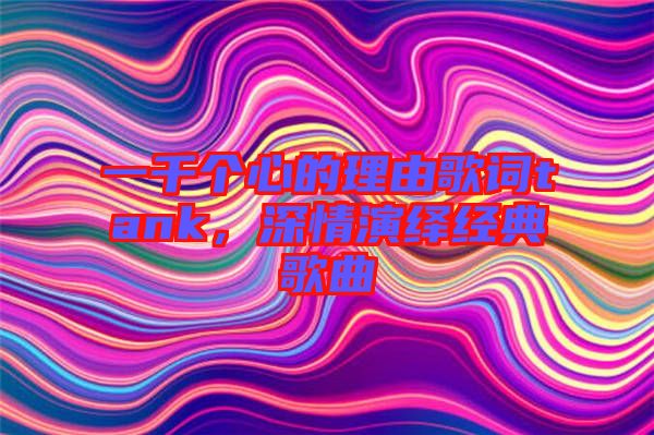 一千個心的理由歌詞tank，深情演繹經(jīng)典歌曲