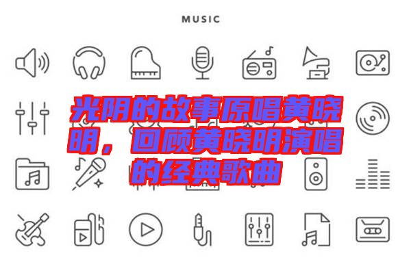 光陰的故事原唱黃曉明,回顧黃曉明演唱的經(jīng)典歌曲
