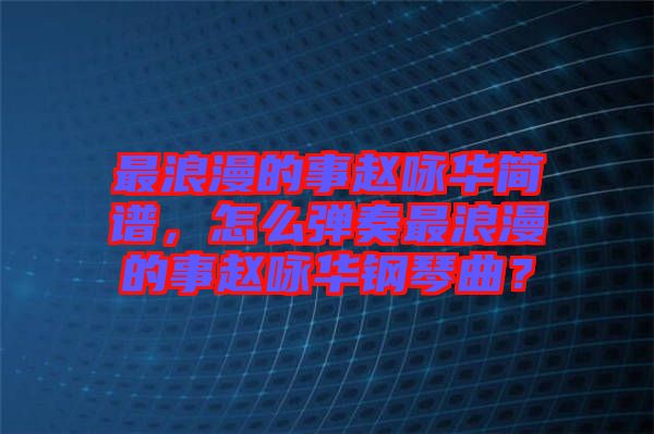 最浪漫的事趙詠華簡譜,怎么彈奏最浪漫的事趙詠華鋼琴曲?