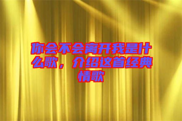 你會不會離開我是什么歌,介紹這首經典情歌