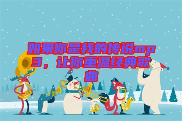 如果你是我的傳說mp3,讓你重溫經典歌曲